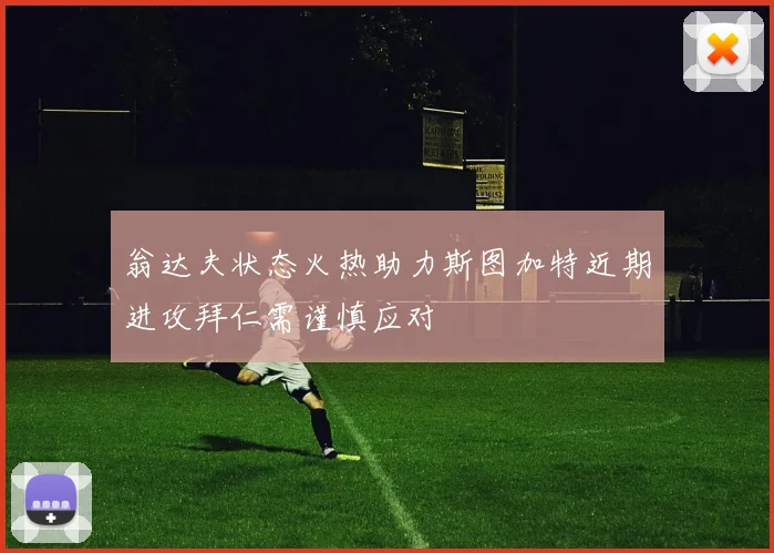 翁达夫状态火热助力斯图加特近期进攻拜仁需谨慎应对