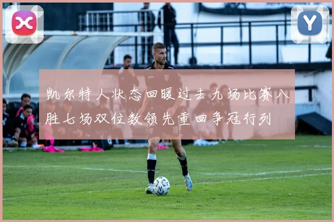 凯尔特人状态回暖过去九场比赛八胜七场双位数领先重回争冠行列