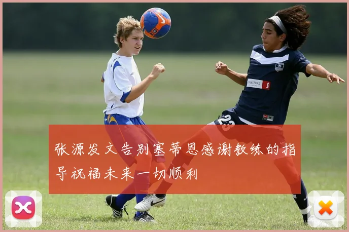 张源发文告别塞蒂恩感谢教练的指导祝福未来一切顺利