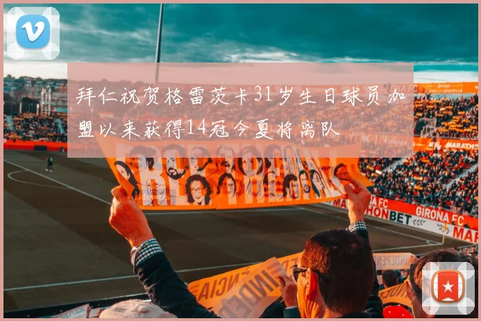 拜仁祝贺格雷茨卡31岁生日球员加盟以来获得14冠今夏将离队