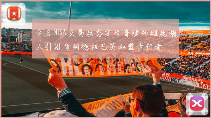 今日NBA交易动态字母哥续约雄鹿湖人引进肯纳德祖巴茨加盟步行者