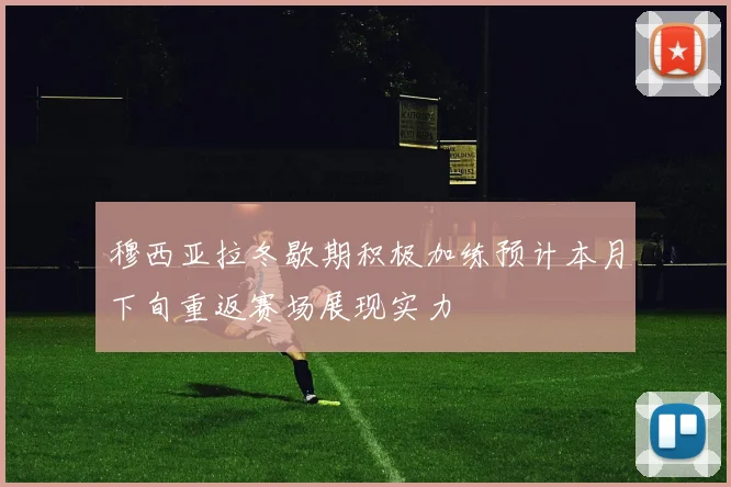 穆西亚拉冬歇期积极加练预计本月下旬重返赛场展现实力