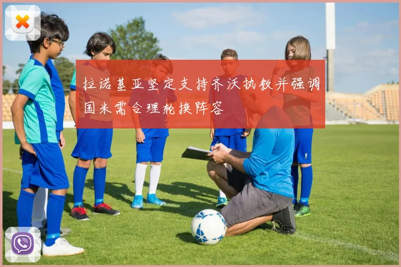 拉诺基亚坚定支持齐沃执教并强调国米需合理轮换阵容