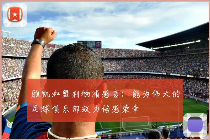 雅凯加盟利物浦感言：能为伟大的足球俱乐部效力倍感荣幸