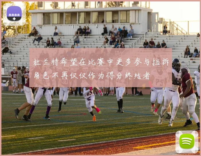 杜兰特希望在比赛中更多参与挡拆角色不再仅仅作为得分终结者