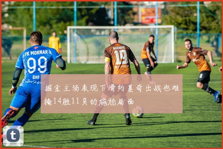 掘金主场表现下滑约基奇出战也难掩14胜11负的尴尬局面