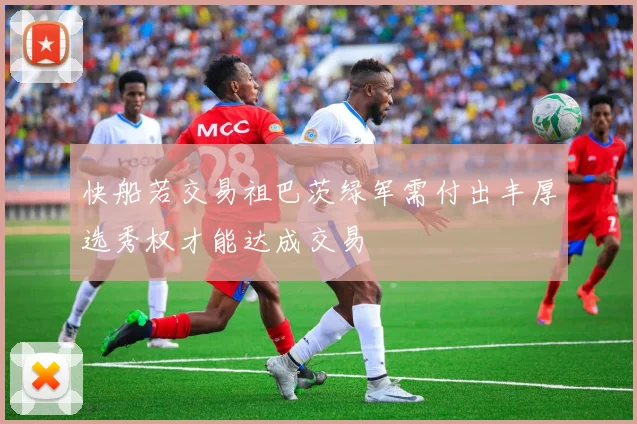 快船若交易祖巴茨绿军需付出丰厚选秀权才能达成交易