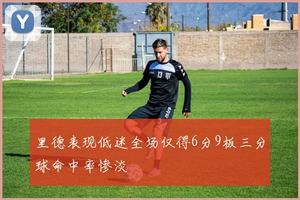 里德表现低迷全场仅得6分9板三分球命中率惨淡