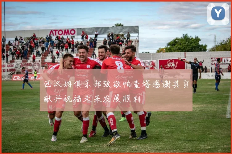 西汉姆俱乐部致敬帕奎塔感谢其贡献并祝福未来发展顺利