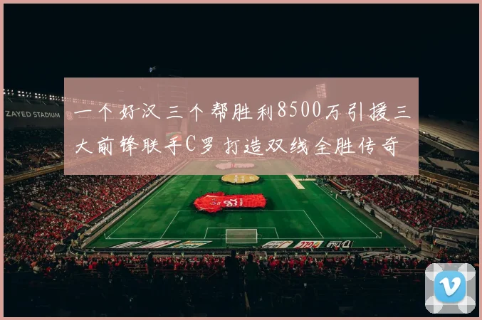 一个好汉三个帮胜利8500万引援三大前锋联手C罗打造双线全胜传奇