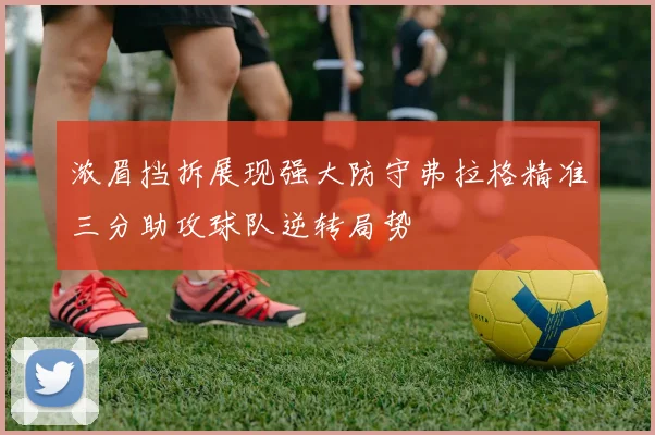 浓眉挡拆展现强大防守弗拉格精准三分助攻球队逆转局势