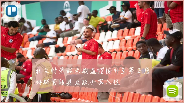 杜兰特圣诞大战盖帽榜升至第五詹姆斯紧随其后跃升第八位