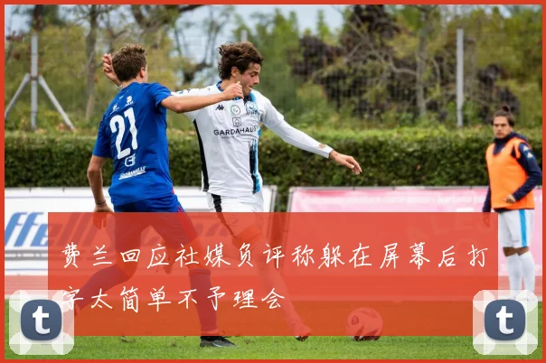 费兰回应社媒负评称躲在屏幕后打字太简单不予理会