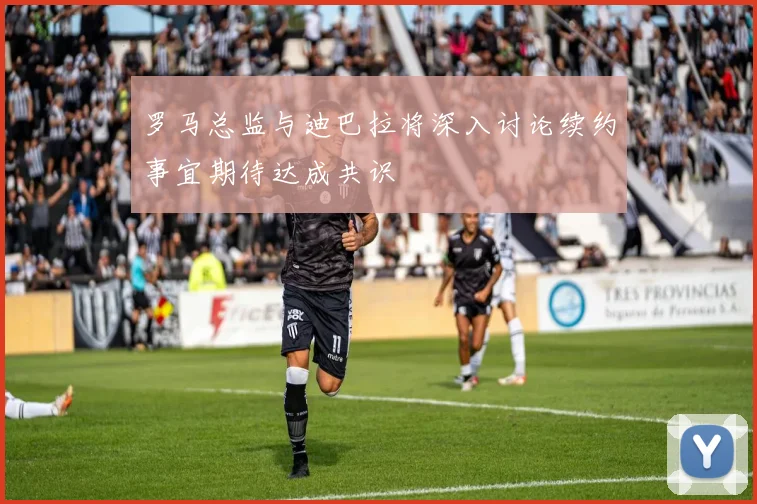 罗马总监与迪巴拉将深入讨论续约事宜期待达成共识
