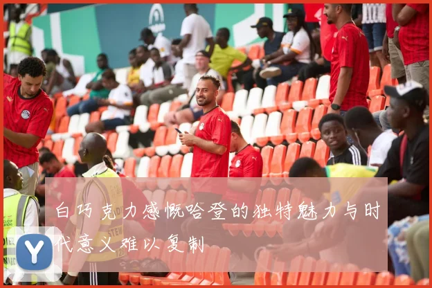白巧克力感慨哈登的独特魅力与时代意义难以复制