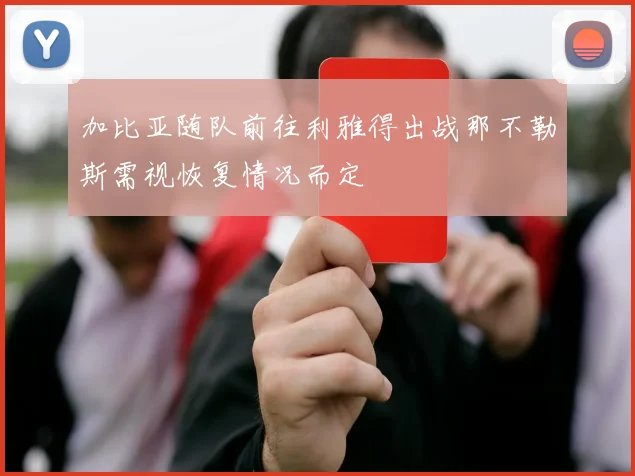 加比亚随队前往利雅得出战那不勒斯需视恢复情况而定