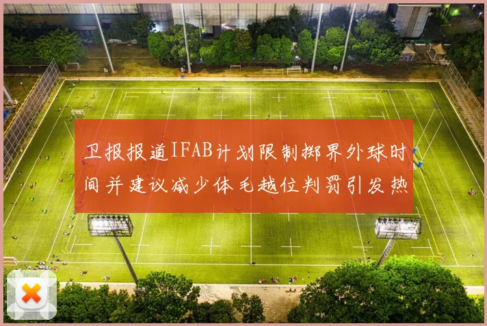 卫报报道IFAB计划限制掷界外球时间并建议减少体毛越位判罚引发热议